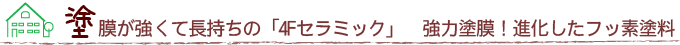 塗膜が強くて長持ちの「4Fセラミック」　強力塗膜！進化したフッ素塗料
