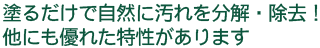 塗るだけで自然に汚れを分解・除去！他にも優れた特性があります