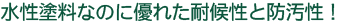 水性塗料なのに優れた耐候性と防汚性！