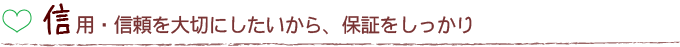 信用・信頼を大切にしたいから、保証をしっかり