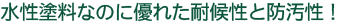 水性塗料なのに優れた耐候性と防汚性！