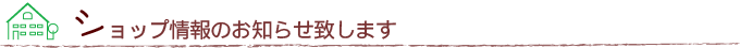 ショップ情報のお知らせ致します